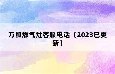 万和燃气灶客服电话（2023已更新）