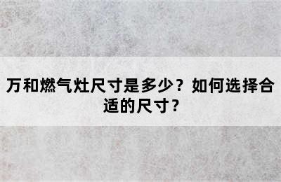 万和燃气灶尺寸是多少？如何选择合适的尺寸？