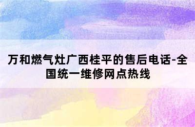 万和燃气灶广西桂平的售后电话-全国统一维修网点热线