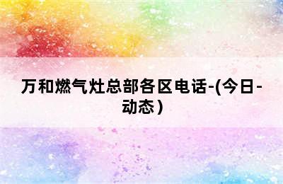 万和燃气灶总部各区电话-(今日-动态）