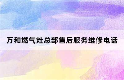 万和燃气灶总部售后服务维修电话