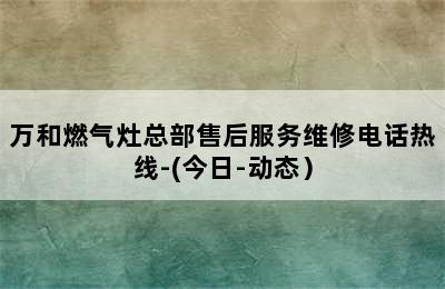 万和燃气灶总部售后服务维修电话热线-(今日-动态）