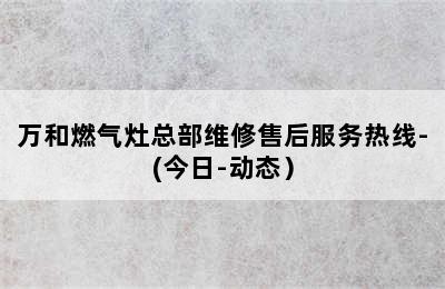 万和燃气灶总部维修售后服务热线-(今日-动态）