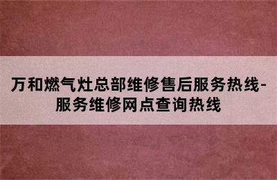 万和燃气灶总部维修售后服务热线-服务维修网点查询热线