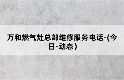 万和燃气灶总部维修服务电话-(今日-动态）