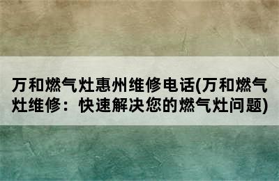 万和燃气灶惠州维修电话(万和燃气灶维修：快速解决您的燃气灶问题)