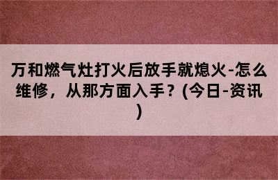 万和燃气灶打火后放手就熄火-怎么维修，从那方面入手？(今日-资讯)