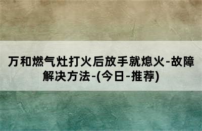 万和燃气灶打火后放手就熄火-故障解决方法-(今日-推荐)