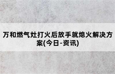 万和燃气灶打火后放手就熄火解决方案(今日-资讯)