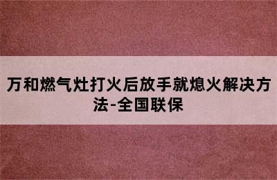 万和燃气灶打火后放手就熄火解决方法-全国联保