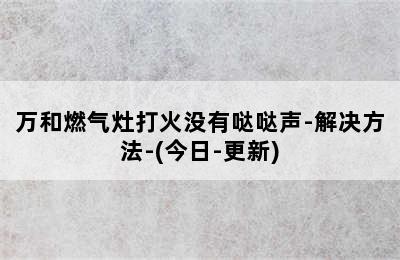 万和燃气灶打火没有哒哒声-解决方法-(今日-更新)