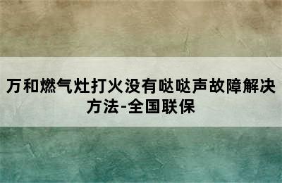 万和燃气灶打火没有哒哒声故障解决方法-全国联保