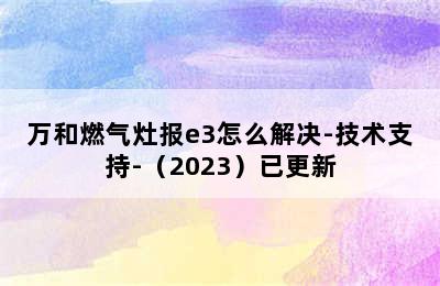 万和燃气灶报e3怎么解决-技术支持-（2023）已更新