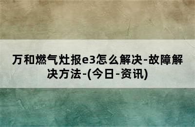 万和燃气灶报e3怎么解决-故障解决方法-(今日-资讯)