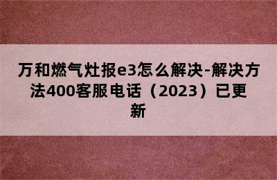 万和燃气灶报e3怎么解决-解决方法400客服电话（2023）已更新