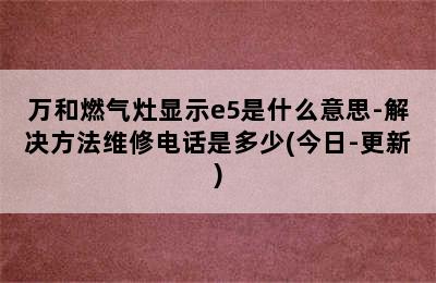 万和燃气灶显示e5是什么意思-解决方法维修电话是多少(今日-更新)