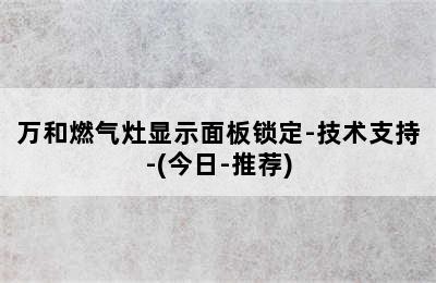 万和燃气灶显示面板锁定-技术支持-(今日-推荐)