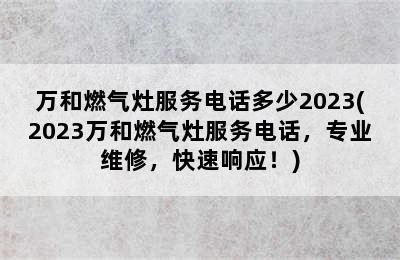 万和燃气灶服务电话多少2023(2023万和燃气灶服务电话，专业维修，快速响应！)