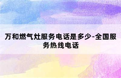 万和燃气灶服务电话是多少-全国服务热线电话