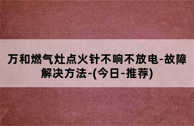 万和燃气灶点火针不响不放电-故障解决方法-(今日-推荐)