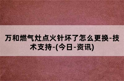 万和燃气灶点火针坏了怎么更换-技术支持-(今日-资讯)