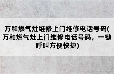 万和燃气灶维修上门维修电话号码(万和燃气灶上门维修电话号码，一键呼叫方便快捷)