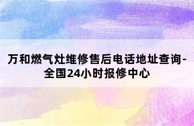 万和燃气灶维修售后电话地址查询-全国24小时报修中心