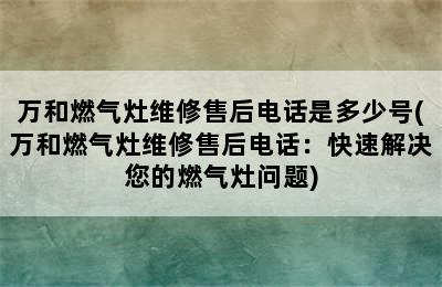 万和燃气灶维修售后电话是多少号(万和燃气灶维修售后电话：快速解决您的燃气灶问题)