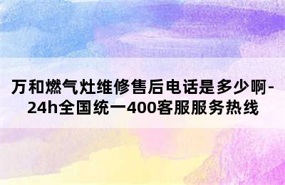 万和燃气灶维修售后电话是多少啊-24h全国统一400客服服务热线