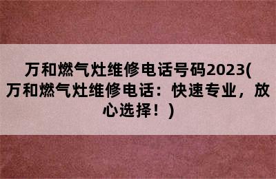 万和燃气灶维修电话号码2023(万和燃气灶维修电话：快速专业，放心选择！)