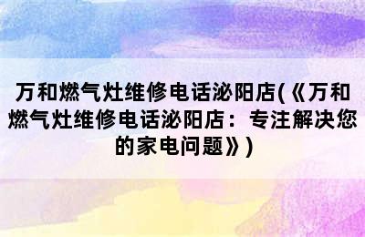 万和燃气灶维修电话泌阳店(《万和燃气灶维修电话泌阳店：专注解决您的家电问题》)