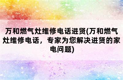 万和燃气灶维修电话进贤(万和燃气灶维修电话，专家为您解决进贤的家电问题)