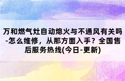 万和燃气灶自动熄火与不通风有关吗-怎么维修，从那方面入手？全国售后服务热线(今日-更新)