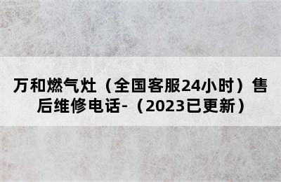 万和燃气灶（全国客服24小时）售后维修电话-（2023已更新）