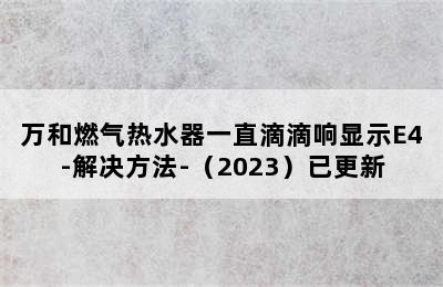 万和燃气热水器一直滴滴响显示E4-解决方法-（2023）已更新