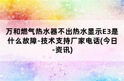 万和燃气热水器不出热水显示E3是什么故障-技术支持厂家电话(今日-资讯)