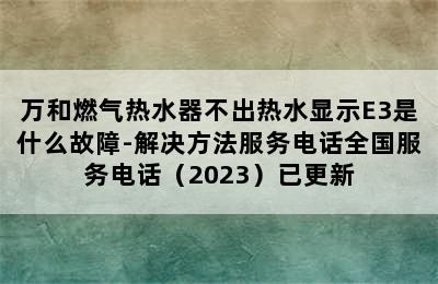 万和燃气热水器不出热水显示E3是什么故障-解决方法服务电话全国服务电话（2023）已更新