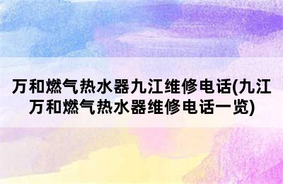 万和燃气热水器九江维修电话(九江万和燃气热水器维修电话一览)