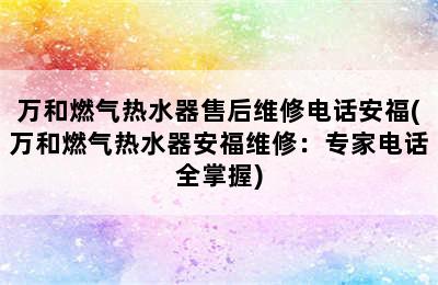 万和燃气热水器售后维修电话安福(万和燃气热水器安福维修：专家电话全掌握)