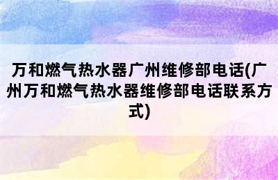 万和燃气热水器广州维修部电话(广州万和燃气热水器维修部电话联系方式)