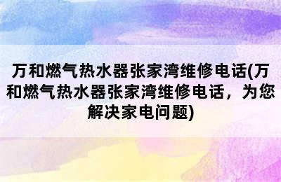 万和燃气热水器张家湾维修电话(万和燃气热水器张家湾维修电话，为您解决家电问题)