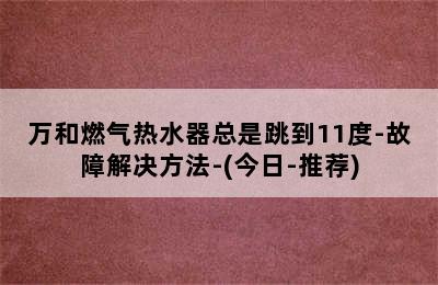 万和燃气热水器总是跳到11度-故障解决方法-(今日-推荐)