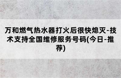 万和燃气热水器打火后很快熄灭-技术支持全国维修服务号码(今日-推荐)