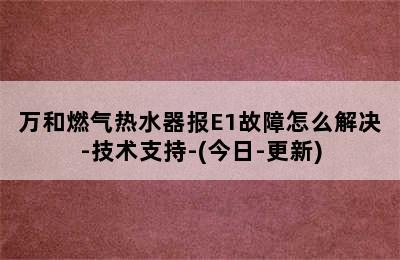 万和燃气热水器报E1故障怎么解决-技术支持-(今日-更新)