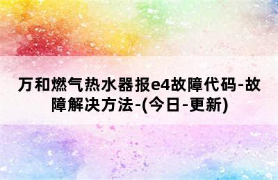 万和燃气热水器报e4故障代码-故障解决方法-(今日-更新)