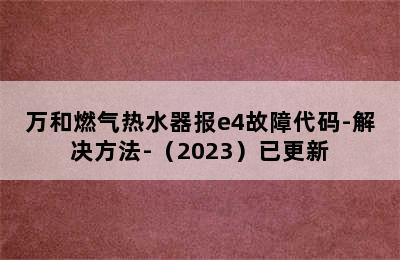 万和燃气热水器报e4故障代码-解决方法-（2023）已更新