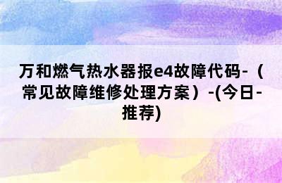 万和燃气热水器报e4故障代码-（常见故障维修处理方案）-(今日-推荐)