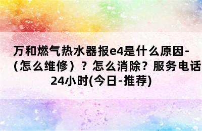 万和燃气热水器报e4是什么原因-（怎么维修）？怎么消除？服务电话24小时(今日-推荐)