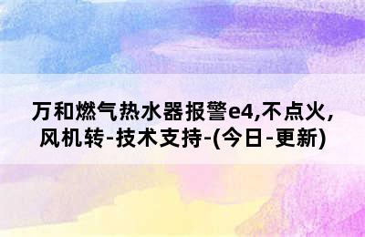 万和燃气热水器报警e4,不点火,风机转-技术支持-(今日-更新)