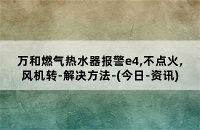 万和燃气热水器报警e4,不点火,风机转-解决方法-(今日-资讯)